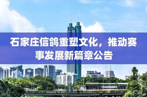 石家庄信鸽重塑文化，推动赛事发展新篇章公告