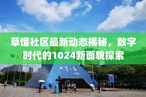 草馏社区最新动态揭秘，数字时代的1024新面貌探索