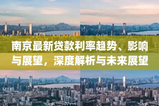 南京最新贷款利率趋势、影响与展望，深度解析与未来展望