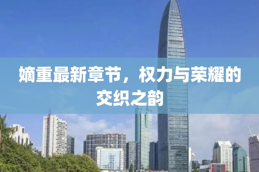 嫡重最新章节，权力与荣耀的交织之韵