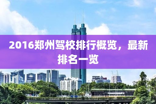 2016郑州驾校排行概览，最新排名一览