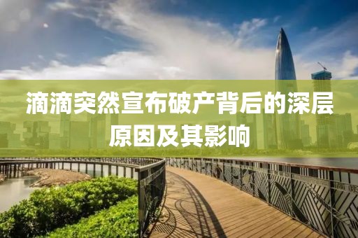滴滴突然宣布破产背后的深层原因及其影响