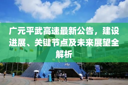 广元平武高速最新公告，建设进展、关键节点及未来展望全解析