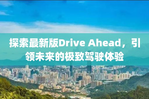探索最新版Drive Ahead，引领未来的极致驾驶体验