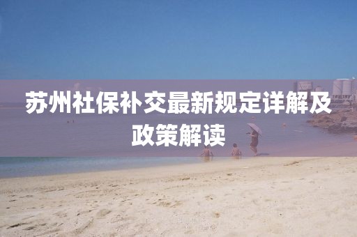 苏州社保补交最新规定详解及政策解读