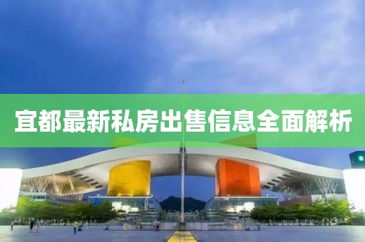 宜都最新私房出售信息全面解析