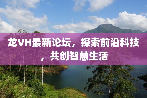 龙VH最新论坛，探索前沿科技，共创智慧生活
