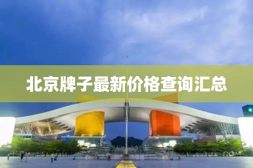 北京牌子最新价格查询汇总