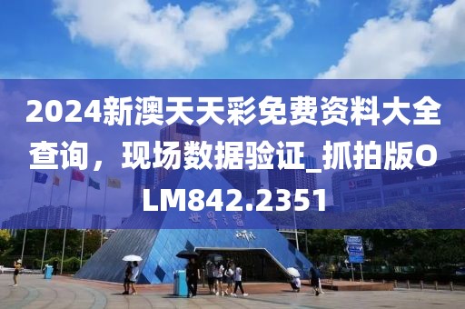2024新澳天天彩免费资料大全查询，现场数据验证_抓拍版OLM842.2351