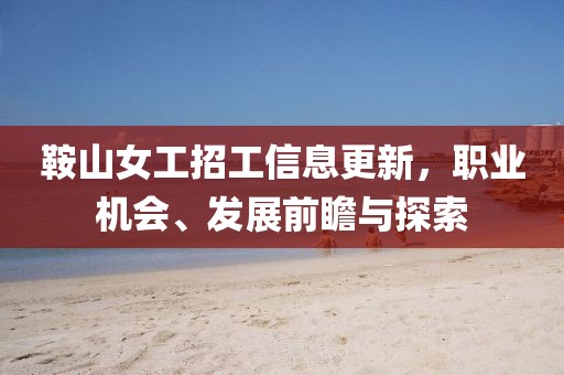 鞍山女工招工信息更新，职业机会、发展前瞻与探索