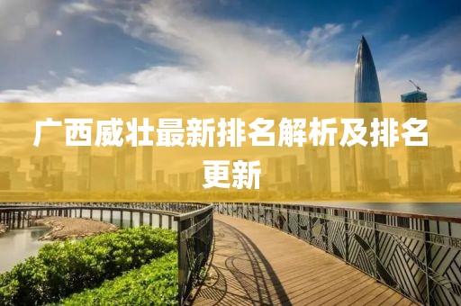 广西威壮最新排名解析及排名更新
