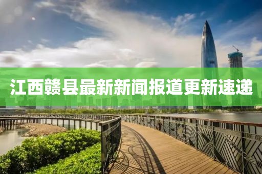 江西赣县最新新闻报道更新速递