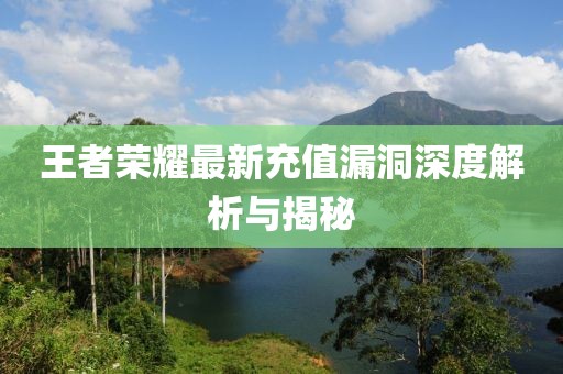 王者荣耀最新充值漏洞深度解析与揭秘