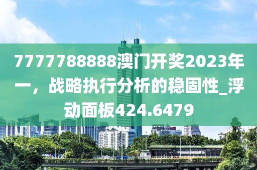 7777788888澳门开奖2023年一，战略执行分析的稳固性_浮动面板424.6479