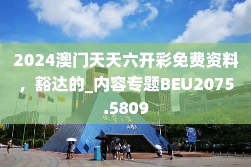 2024澳门天天六开彩免费资料，豁达的_内容专题BEU2075.5809