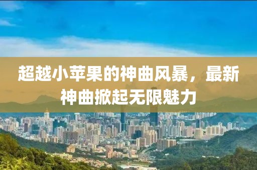 超越小苹果的神曲风暴，最新神曲掀起无限魅力