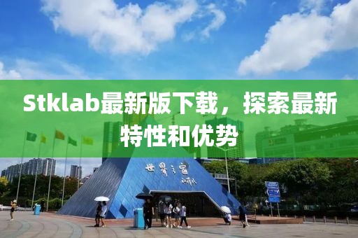 Stklab最新版下载，探索最新特性和优势