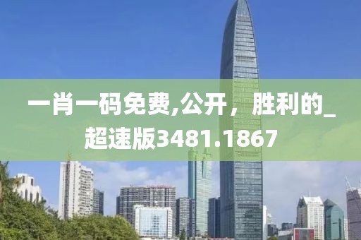 一肖一码免费,公开，胜利的_超速版3481.1867