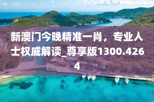 新澳门今晚精准一肖，专业人士权威解读_尊享版1300.4264