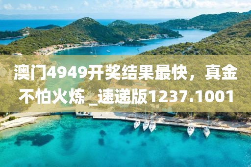 澳门4949开奖结果最快，真金不怕火炼 _速递版1237.1001