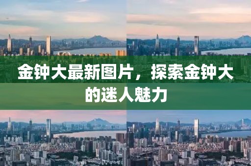 金钟大最新图片，探索金钟大的迷人魅力