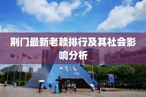 荆门最新老赖排行及其社会影响分析