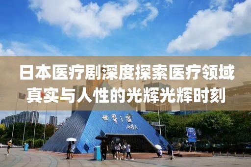 日本医疗剧深度探索医疗领域真实与人性的光辉光辉时刻