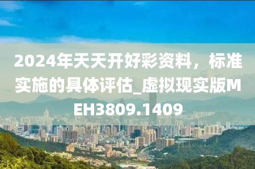 2024年天天开好彩资料，标准实施的具体评估_虚拟现实版MEH3809.1409