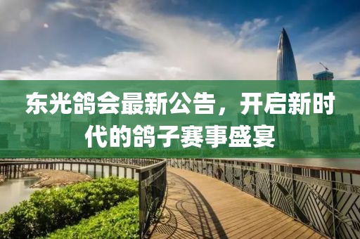东光鸽会最新公告，开启新时代的鸽子赛事盛宴