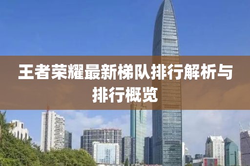 王者荣耀最新梯队排行解析与排行概览