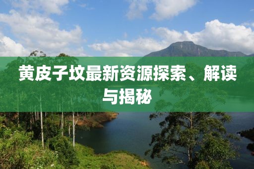 黄皮子坟最新资源探索、解读与揭秘