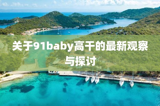 关于91baby高干的最新观察与探讨