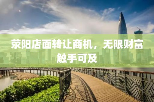 荥阳店面转让商机，无限财富触手可及