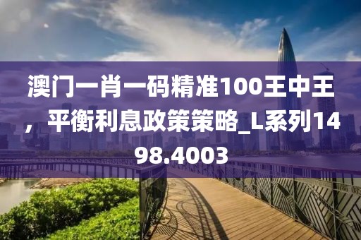 澳门一肖一码精准100王中王，平衡利息政策策略_L系列1498.4003