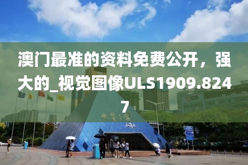 澳门最准的资料免费公开，强大的_视觉图像ULS1909.8247