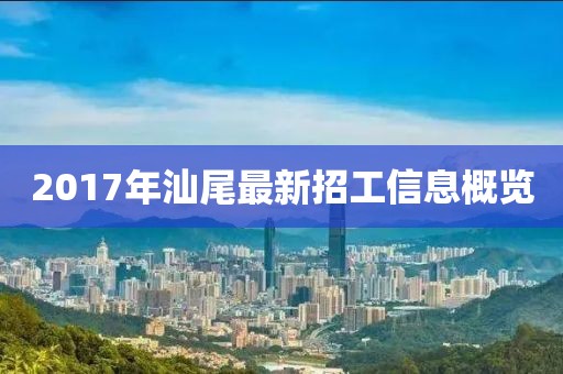 2017年汕尾最新招工信息概览