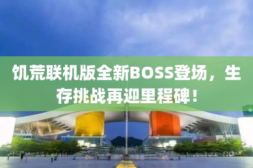 饥荒联机版全新BOSS登场，生存挑战再迎里程碑！