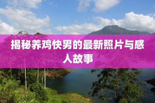揭秘养鸡快男的最新照片与感人故事