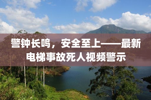 警钟长鸣，安全至上——最新电梯事故死人视频警示