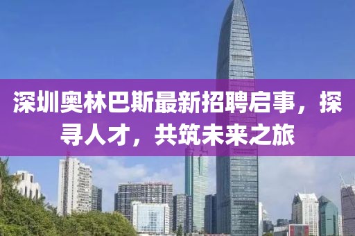 深圳奥林巴斯最新招聘启事，探寻人才，共筑未来之旅