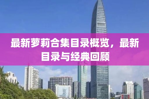 最新萝莉合集目录概览，最新目录与经典回顾
