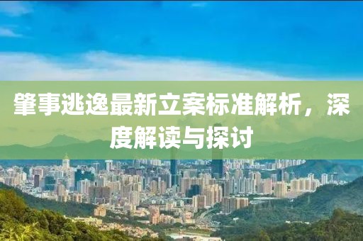 肇事逃逸最新立案标准解析，深度解读与探讨