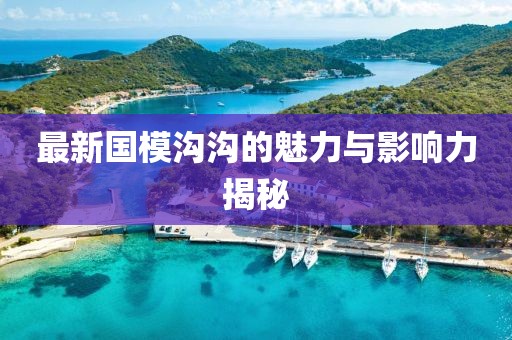 最新国模沟沟的魅力与影响力揭秘