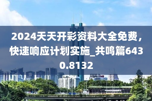 2024天天开彩资料大全免费，快速响应计划实施_共鸣篇6430.8132