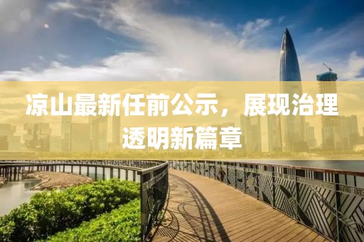 凉山最新任前公示，展现治理透明新篇章