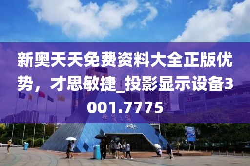 新奥天天免费资料大全正版优势，才思敏捷_投影显示设备3001.7775