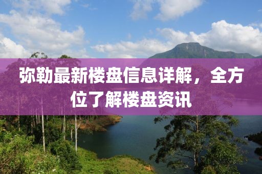 弥勒最新楼盘信息详解，全方位了解楼盘资讯