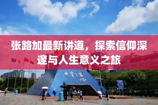 张路加最新讲道，探索信仰深邃与人生意义之旅