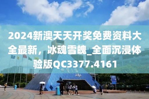 2024新澳天天开奖免费资料大全最新，冰魂雪魄_全面沉浸体验版QC3377.4161
