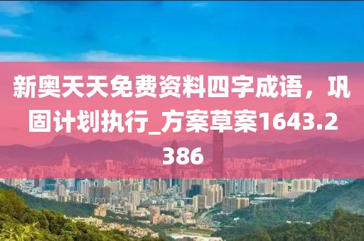 新奥天天免费资料四字成语，巩固计划执行_方案草案1643.2386